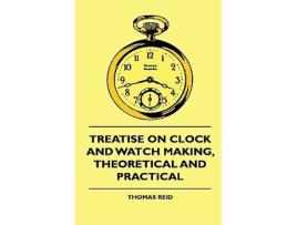 Livro Treatise On Clock And Watch Making Theoretical And Practical de Thomas Reid (Inglês)