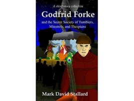 Livro Godfrid Forke and the Secret Society of Tumblers Minstrels and Thespians de Mark David Stallard (Inglês)