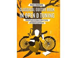 Livro Classical Guitar Book in Open D Tuning 45 Classical Guitar Arrangements in DADFAD Tuning with Tablature and Notes de Brent C Robitaille (Inglês - Capa Dura)