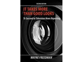 Livro It Takes More Than Good Looks to Succeed at Television News Reporting 2nd Edition de Wayne Freedman (Inglês)