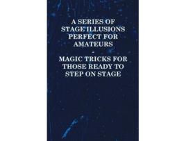 Livro A Series of Stage Illusions Perfect for Amateurs Magic Tricks for Those Ready to Step on Stage de Anon (Inglês)