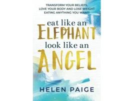 Livro Eat Like An Elephant Look Like An Angel Transform Your Beliefs Love Your Body and Lose Weight Eating Anything You Want de Helen Paige (Inglês)