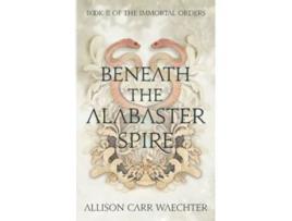 Livro Beneath the Alabaster Spire The Immortal Orders de Allison Carr Waechter (Inglês)
