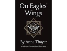 Livro On Eagles Wings An Exploration of Eucatastrophe in Tolkiens Fantasy de Anna Thayer (Inglês)