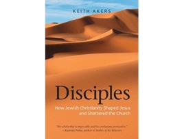 Livro Disciples How Jewish Christianity Shaped Jesus and Shattered the Church de Keith Akers (Inglês)