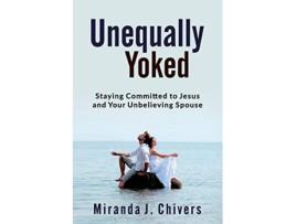 Livro Unequally Yoked Staying Committed to Jesus and Your Unbelieving Spouse de Miranda J Chivers (Inglês)