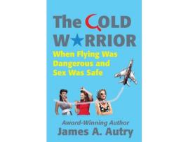 Livro The Cold Warrior When Flying Was Dangerous And Sex Was Safe de James A Autry (Inglês)