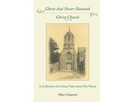 Livro Ghosts that Never Haunted Christ Church A Collection of Curious Tales about The House de Allan Chapman (Inglês)