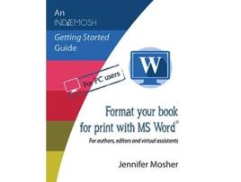 Livro Format your book for print with MS WordR For authors editors and virtual assistants Indiemosh Getting Started Guide de Jennifer Mosher (Inglês)