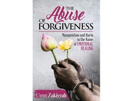 Livro The Abuse of Forgiveness Manipulation and Harm in the Name of Emotional Healing de Umm Zakiyyah (Inglês)