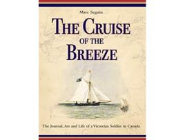 Livro The Cruise of the Breeze The Journal Art and Life of a Victorian Soldier in Canada de Marc Seguin (Inglês)
