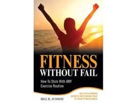 Livro Fitness Without Fail How To Stick With ANY Exercise Routine de Bill R Judson (Inglês)