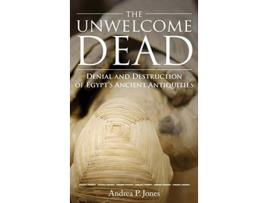 Livro The Unwelcome Dead Denial and Destruction of Egypts Ancient Antiquities de Andrea P Jones (Inglês)