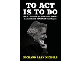 Livro To Act Is to Do Six Classes for Teachers and Actors Based on the Uta Hagen Technique de Richard Alan Nichols (Inglês)