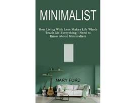 Livro Minimalist Teach Me Everything I Need to Know About Minimalism How Living With Less Makes Life Whole de Mary Ford (Inglês)