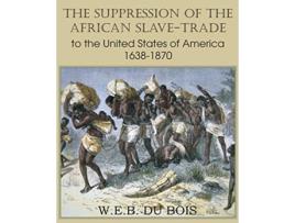 Livro The Suppression of the African SlaveTrade to the United States of America 16381870 Volume I de W E B Du Bois (Inglês)