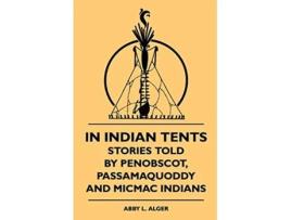 Livro In Indian Tents Stories Told by Penobscot Passamaquoddy and Micmac Indians de Abby L Alger SixtyOne (Inglês)