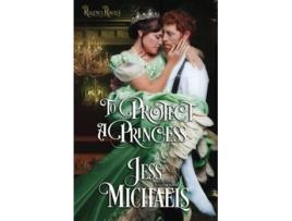 Livro To Protect a Princess Regency Royals de Jess Michaels (Inglês)