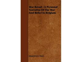 Livro War Bread A Personal Narrative Of The War And Relief In Belgium de Edward Eyre Hunt (Inglês)