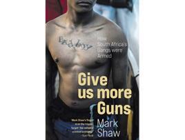 Livro GIVE US MORE GUNS How South Africas Gangs were Armed de Mark Shaw (Inglês)