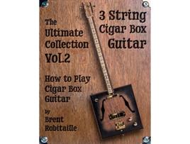 Livro Cigar Box Guitar The Ultimate Collection Volume Two How to Play Cigar Box Guitar Vol2 de Brent C Robitaille (Inglês)