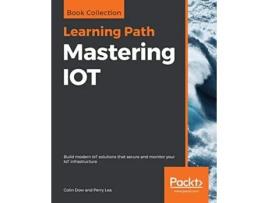 Livro Mastering IOT Build modern IoT solutions that secure and monitor your IoT infrastructure de Colin Dow Perry Lea (Inglês)