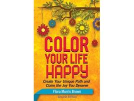 Livro Color Your Life Happy Create Your Unique Path and Claim the Joy You Deserve de Flora Morris Brown PhD (Inglês)