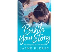 Livro Birth Your Story: Why Writing about Your Birth Matters de Jaime Fleres (Inglês)