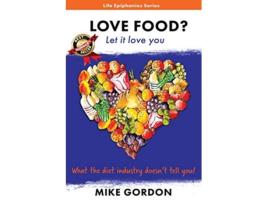 Livro LOVE FOOD Let it love you What the diet industry doesnt tell you Life Epiphanies de Mike Gordon (Inglês)