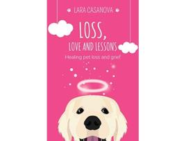 Livro Loss Love and Lessons Healing pet loss and grief de Lara Casanova (Inglês)
