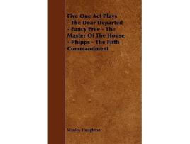 Livro Five One Act Plays The Dear Departed Fancy Free The Master of the House Phipps The Fifth Commandment de Stanley Houghton (Inglês)