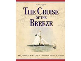 Livro The Cruise of the Breeze The Journal Art and Life of a Victorian Soldier in Canada de Marc Seguin (Inglês)