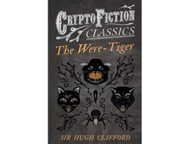 Livro The WereTiger Cryptofiction Classics Weird Tales of Strange Creatures de Sir Hugh Clifford (Inglês)