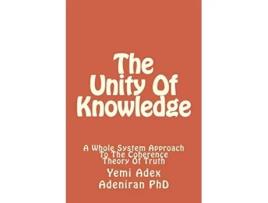 Livro The Unity Of Knowledge A Whole System Approach To The Coherence Theory Of Truth de Yemi Adex Adeniran PhD (Inglês)