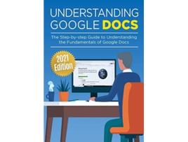 Livro Understanding Google Docs The Stepbystep Guide to Understanding the Fundamentals of Google Docs Google Apps de Kevin Wilson (Inglês)