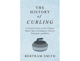 Livro The History of Curling A Concise Essay on this Popular Winter Sport Including its History Principles and Rules de Bertram Smith (Inglês)