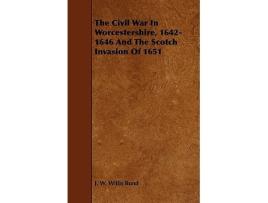 Livro The Civil War In Worcestershire 16421646 And The Scotch Invasion Of 1651 de J W Willis Bund (Inglês)