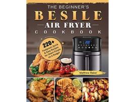 Livro The Beginners Besile Air Fryer Cookbook 220 Foolproof Quick Easy Recipes for Smart People on A Budget de Matthew Baker (Inglês)