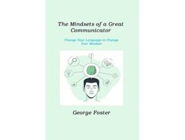 Livro The Mindsets of a Great Communicator Change Your Language to Change Your Mindset de George Foster (Inglês)