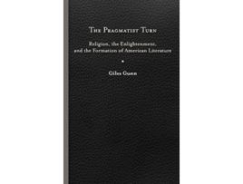 Livro The Pragmatist Turn Religion the Enlightenment and the Formation of American Literature Studies in Religion and Culture de Giles Gunn (Inglês)