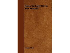 Livro Notes on Early Life in New Zealand de George Clarke George Clark (Inglês)