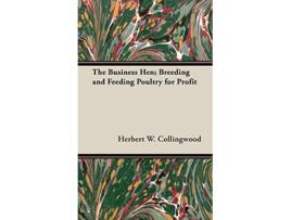 Livro The Business Hen Breeding and Feeding Poultry for Profit de Herbert W Collingwood (Inglês)