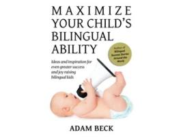 Livro Maximize Your Childs Bilingual Ability Ideas and inspiration for even greater success and joy raising bilingual kids de Adam Beck (Inglês)