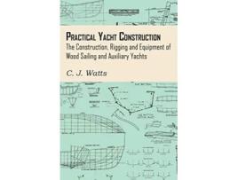 Livro Practical Yacht Construction The Construction Rigging and Equipment of Wood Sailing and Auxiliary Yachts de C J Watts (Inglês)