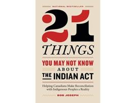 Livro 21 Things You May Not Know About the Indian Act Helping Canadians Make Reconciliation with Indigenous Peoples a Reality de Bob Joseph (Inglês)