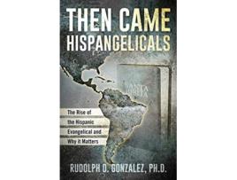 Livro Then Came Hispangelicals The Rise of the Hispanic Evangelical and Why It Matters de Dr Rudolph D Gonzalez Phd (Inglês)