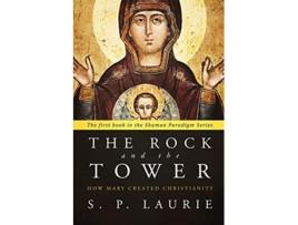 Livro The Rock and the Tower How Mary created Christianity The Shaman Paradigm de S P Laurie (Inglês)