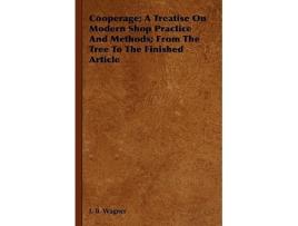 Livro Cooperage A Treatise on Modern Shop Practice and Methods From the Tree to the Finished Article de J B Wagner (Inglês)