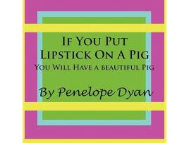 Livro If You Put Lipstick on a PigYou Will Have a Beautiful Pig de Penelope Dyan (Inglês)