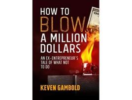 Livro How to Blow a Million Dollars: An Ex-Entrepreneur's Tale of What Not to Do de Keven Ashley Gambold (Inglês)